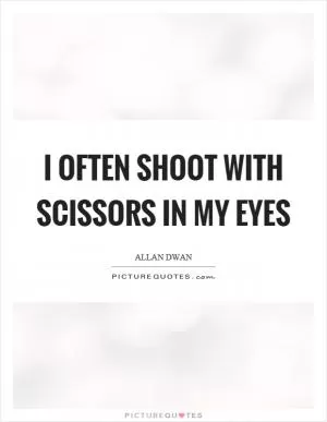 I often shoot with scissors in my eyes Picture Quote #1