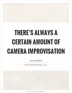 There’s always a certain amount of camera improvisation Picture Quote #1