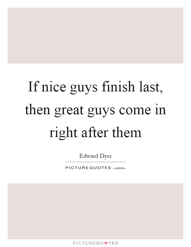 If nice guys finish last, then great guys come in right after them Picture Quote #1