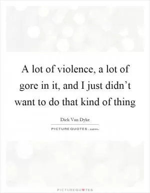 A lot of violence, a lot of gore in it, and I just didn’t want to do that kind of thing Picture Quote #1