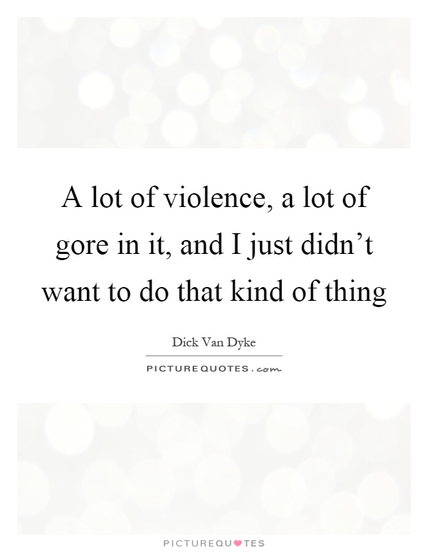 A lot of violence, a lot of gore in it, and I just didn't want to do that kind of thing Picture Quote #1