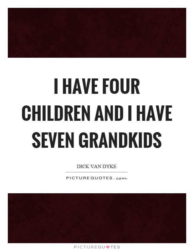 I have four children and I have seven grandkids Picture Quote #1