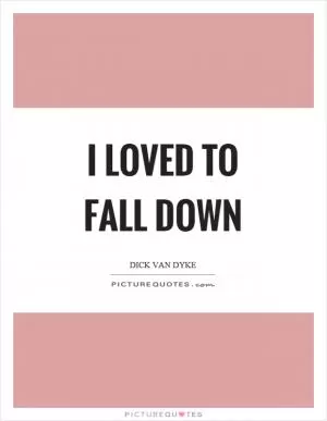 I loved to fall down Picture Quote #1