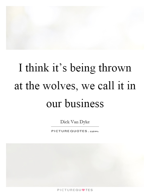 I think it's being thrown at the wolves, we call it in our business Picture Quote #1