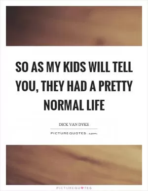 So as my kids will tell you, they had a pretty normal life Picture Quote #1