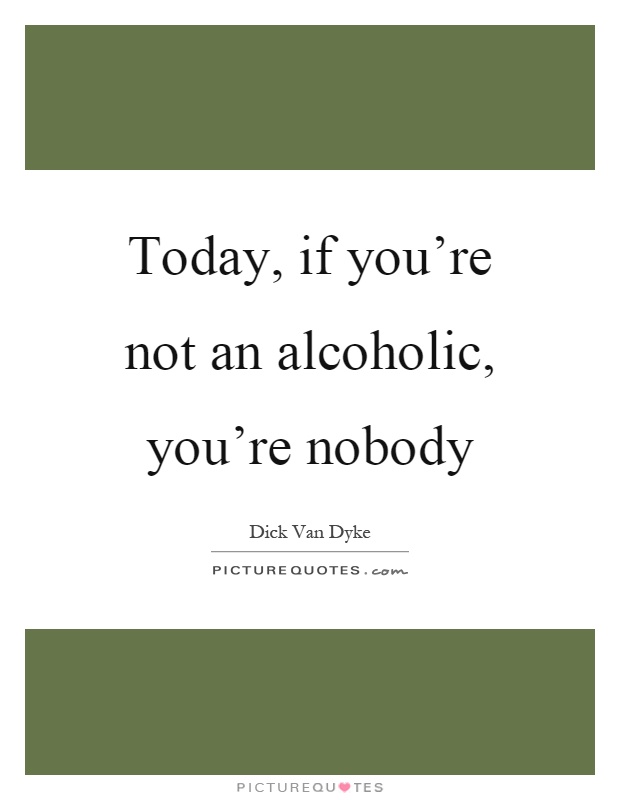 Today, if you're not an alcoholic, you're nobody Picture Quote #1