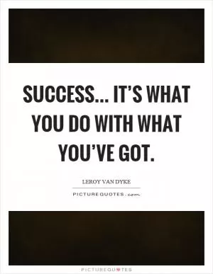 Success... it’s what you do with what you’ve got Picture Quote #1
