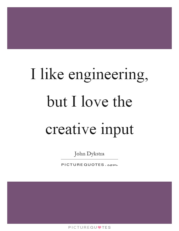 I like engineering, but I love the creative input Picture Quote #1