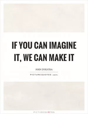 If you can imagine it, we can make it Picture Quote #1