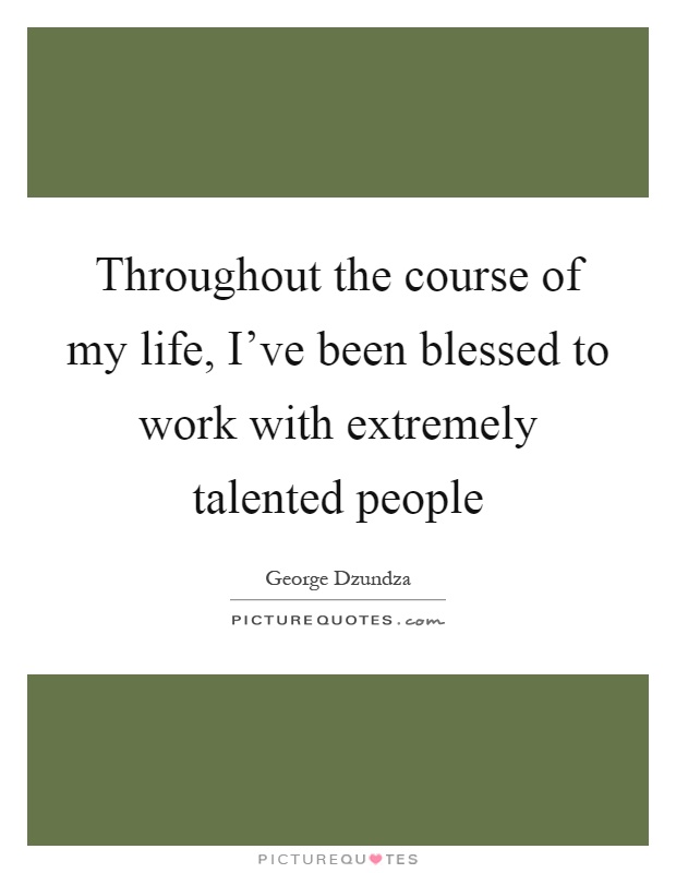 Throughout the course of my life, I've been blessed to work with extremely talented people Picture Quote #1