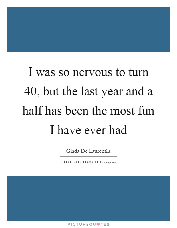 I was so nervous to turn 40, but the last year and a half has been the most fun I have ever had Picture Quote #1