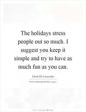 The holidays stress people out so much. I suggest you keep it simple and try to have as much fun as you can Picture Quote #1