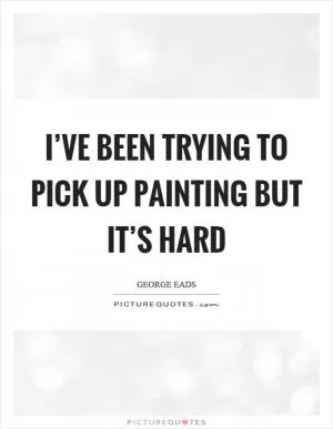I’ve been trying to pick up painting but it’s hard Picture Quote #1