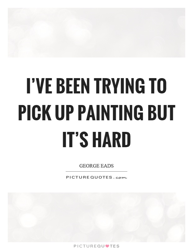 I've been trying to pick up painting but it's hard Picture Quote #1