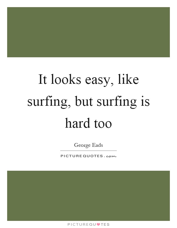 It looks easy, like surfing, but surfing is hard too Picture Quote #1