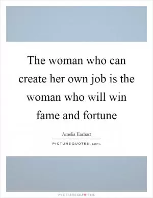 The woman who can create her own job is the woman who will win fame and fortune Picture Quote #1