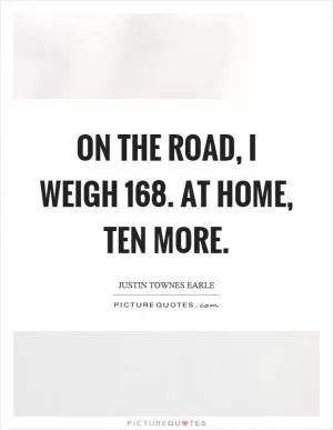 On the road, I weigh 168. At home, ten more Picture Quote #1