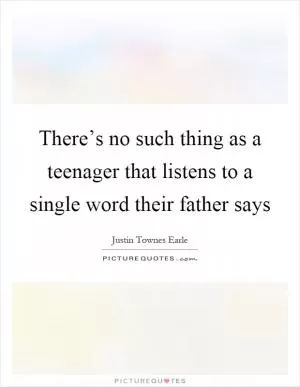 There’s no such thing as a teenager that listens to a single word their father says Picture Quote #1