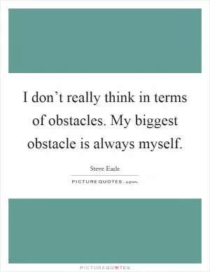 I don’t really think in terms of obstacles. My biggest obstacle is always myself Picture Quote #1