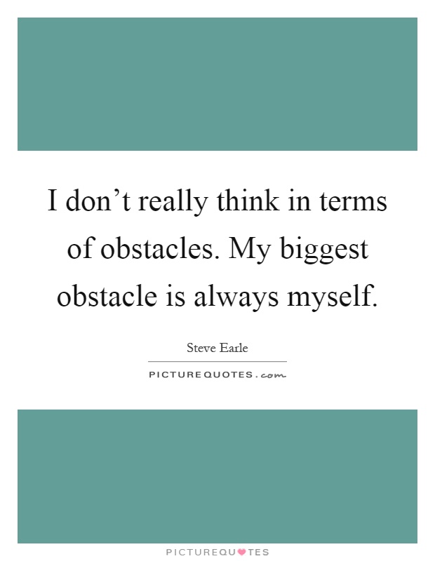 I don't really think in terms of obstacles. My biggest obstacle is always myself Picture Quote #1
