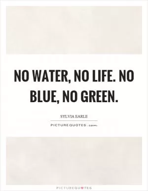 No water, no life. No blue, no green Picture Quote #1