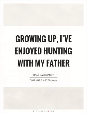 Growing up, I’ve enjoyed hunting with my father Picture Quote #1