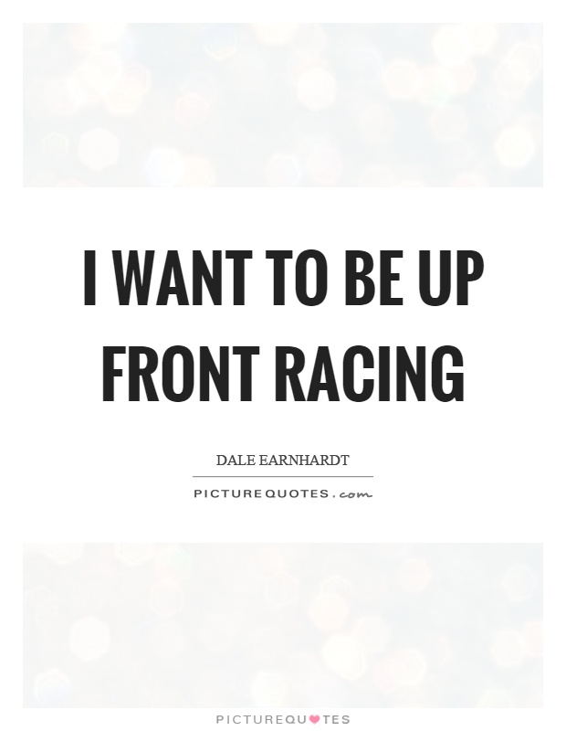 I want to be up front racing Picture Quote #1