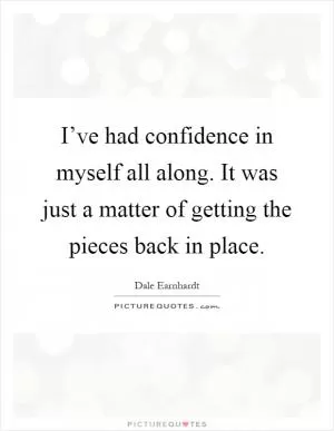 I’ve had confidence in myself all along. It was just a matter of getting the pieces back in place Picture Quote #1