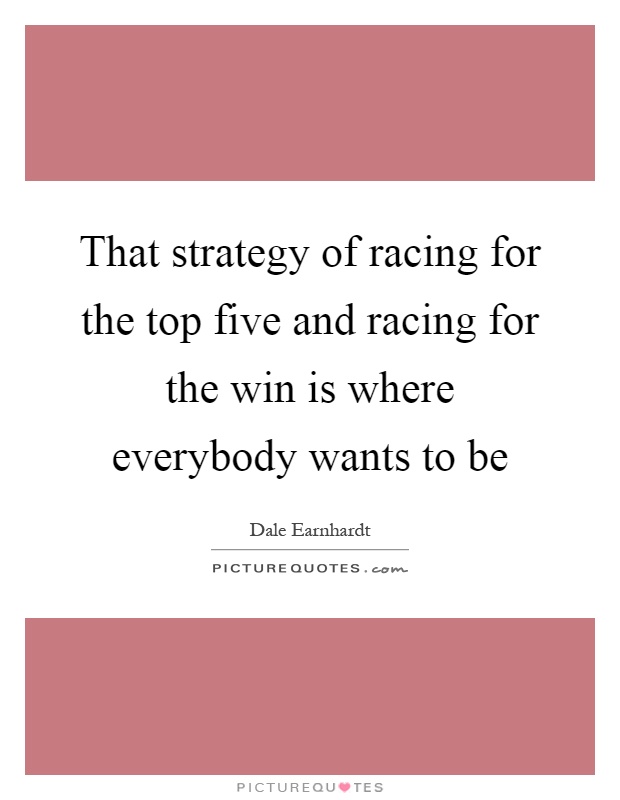 That strategy of racing for the top five and racing for the win is where everybody wants to be Picture Quote #1
