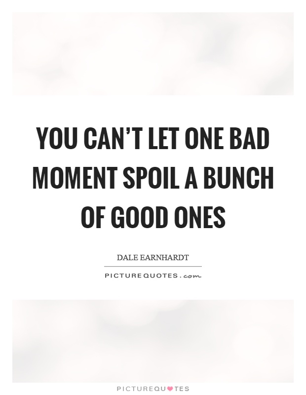 You can't let one bad moment spoil a bunch of good ones Picture Quote #1