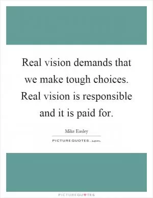 Real vision demands that we make tough choices. Real vision is responsible and it is paid for Picture Quote #1