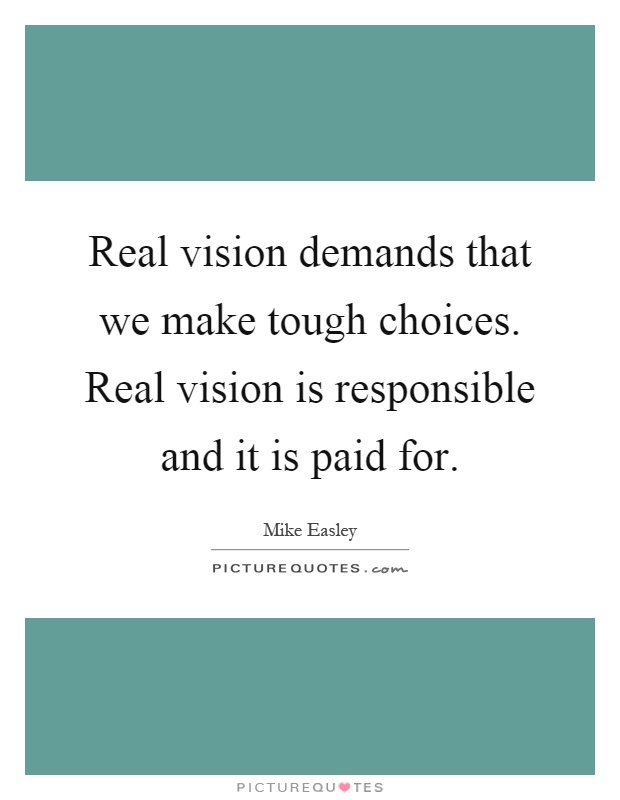 Real vision demands that we make tough choices. Real vision is responsible and it is paid for Picture Quote #1