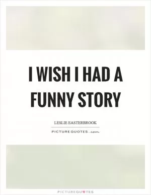 I wish I had a funny story Picture Quote #1