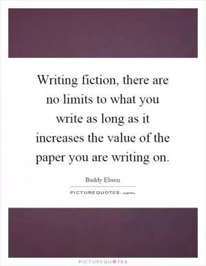 Writing fiction, there are no limits to what you write as long as it increases the value of the paper you are writing on Picture Quote #1