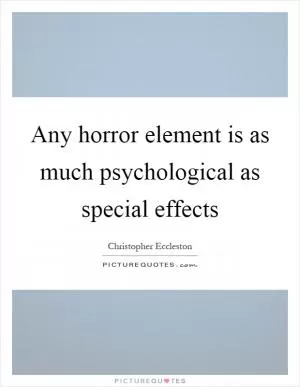 Any horror element is as much psychological as special effects Picture Quote #1