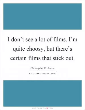 I don’t see a lot of films. I’m quite choosy, but there’s certain films that stick out Picture Quote #1