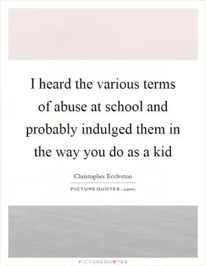 I heard the various terms of abuse at school and probably indulged them in the way you do as a kid Picture Quote #1