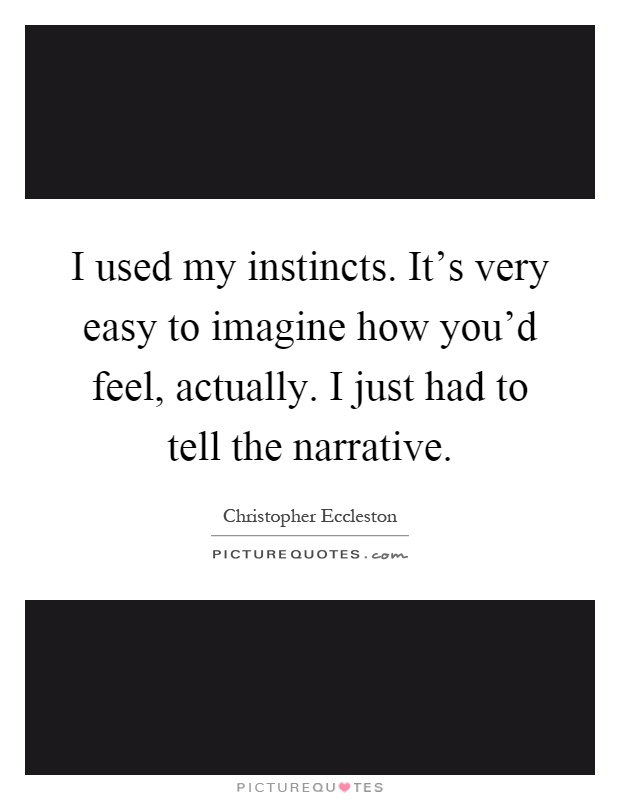 I used my instincts. It's very easy to imagine how you'd feel, actually. I just had to tell the narrative Picture Quote #1