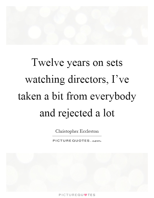 Twelve years on sets watching directors, I've taken a bit from everybody and rejected a lot Picture Quote #1