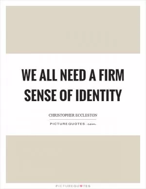 We all need a firm sense of identity Picture Quote #1