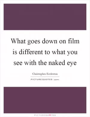 What goes down on film is different to what you see with the naked eye Picture Quote #1