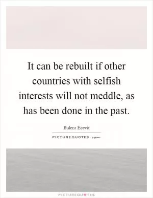 It can be rebuilt if other countries with selfish interests will not meddle, as has been done in the past Picture Quote #1