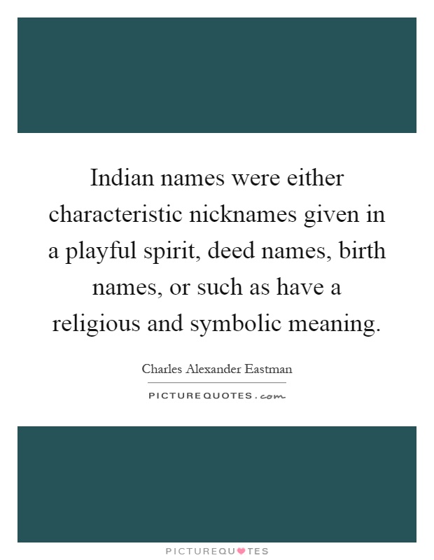 Indian names were either characteristic nicknames given in a playful spirit, deed names, birth names, or such as have a religious and symbolic meaning Picture Quote #1