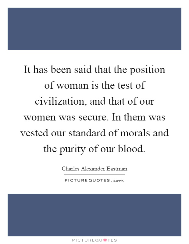 It has been said that the position of woman is the test of civilization, and that of our women was secure. In them was vested our standard of morals and the purity of our blood Picture Quote #1