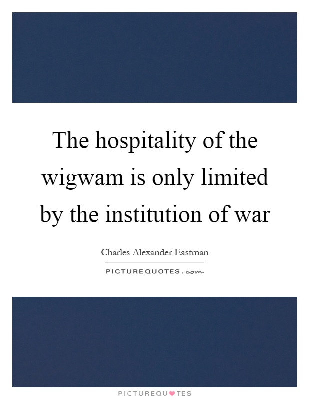 The hospitality of the wigwam is only limited by the institution of war Picture Quote #1