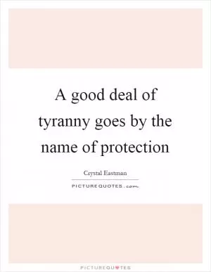 A good deal of tyranny goes by the name of protection Picture Quote #1