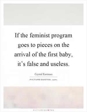 If the feminist program goes to pieces on the arrival of the first baby, it’s false and useless Picture Quote #1