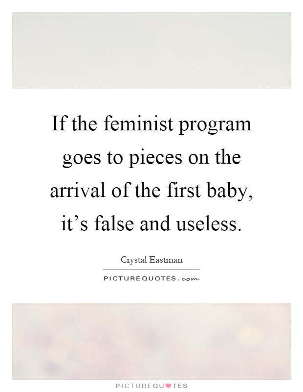 If the feminist program goes to pieces on the arrival of the first baby, it's false and useless Picture Quote #1