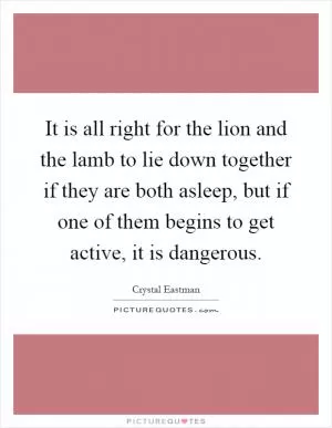 It is all right for the lion and the lamb to lie down together if they are both asleep, but if one of them begins to get active, it is dangerous Picture Quote #1