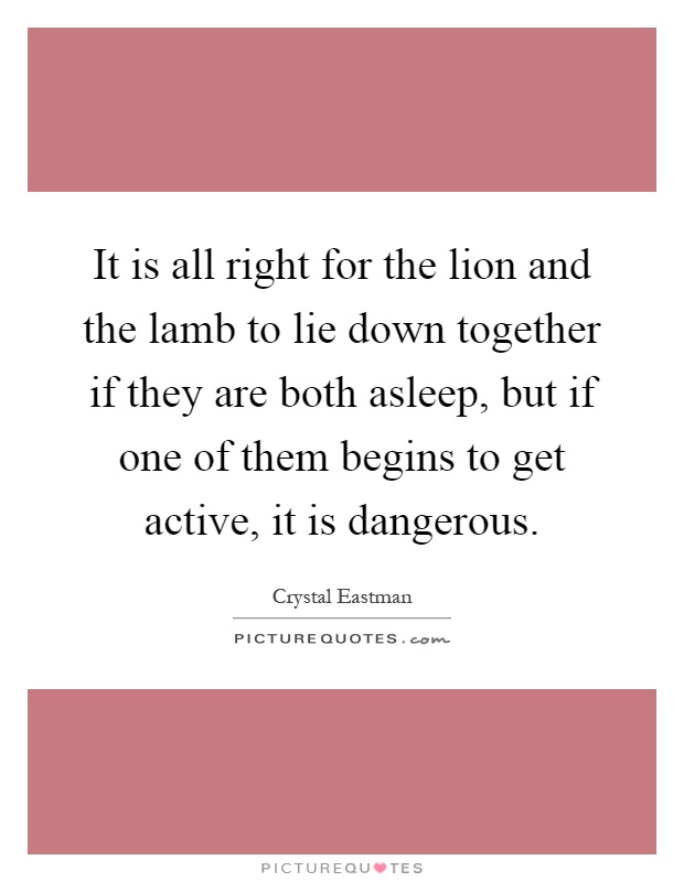 It is all right for the lion and the lamb to lie down together if they are both asleep, but if one of them begins to get active, it is dangerous Picture Quote #1